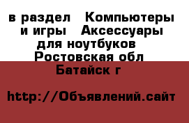  в раздел : Компьютеры и игры » Аксессуары для ноутбуков . Ростовская обл.,Батайск г.